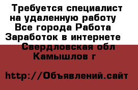 Требуется специалист на удаленную работу - Все города Работа » Заработок в интернете   . Свердловская обл.,Камышлов г.